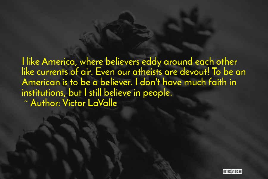 Victor LaValle Quotes: I Like America, Where Believers Eddy Around Each Other Like Currents Of Air. Even Our Atheists Are Devout! To Be