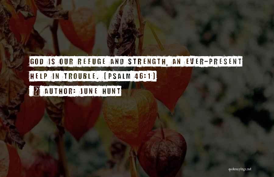 June Hunt Quotes: God Is Our Refuge And Strength, An Ever-present Help In Trouble. (psalm 46:1)