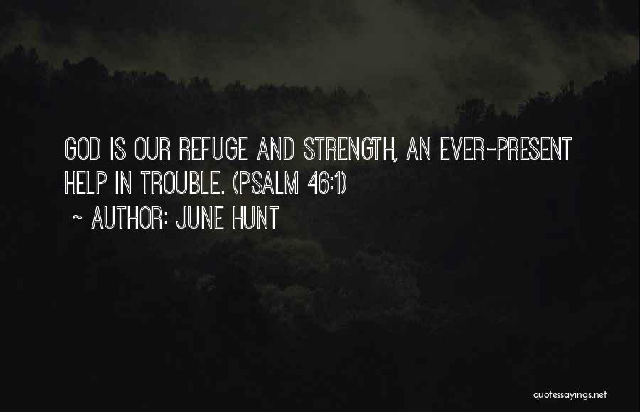 June Hunt Quotes: God Is Our Refuge And Strength, An Ever-present Help In Trouble. (psalm 46:1)