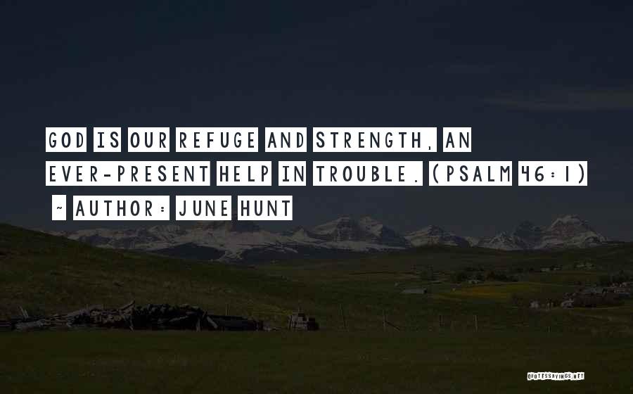 June Hunt Quotes: God Is Our Refuge And Strength, An Ever-present Help In Trouble. (psalm 46:1)