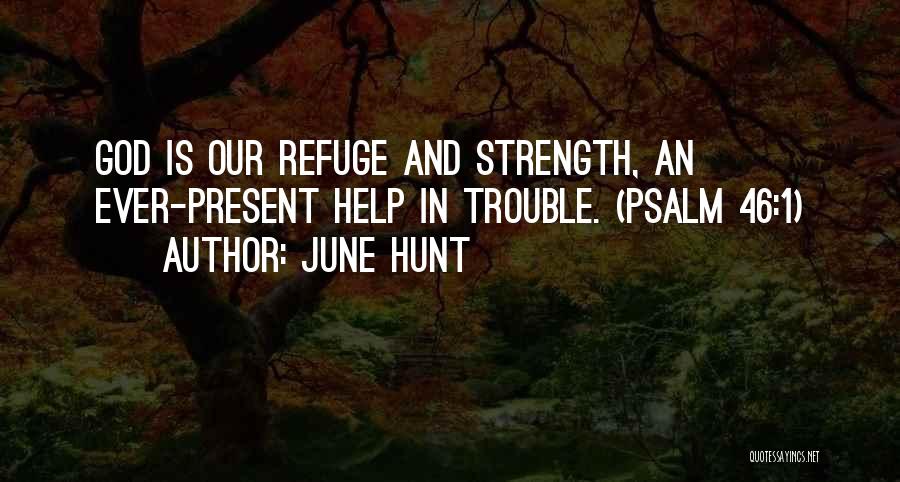 June Hunt Quotes: God Is Our Refuge And Strength, An Ever-present Help In Trouble. (psalm 46:1)