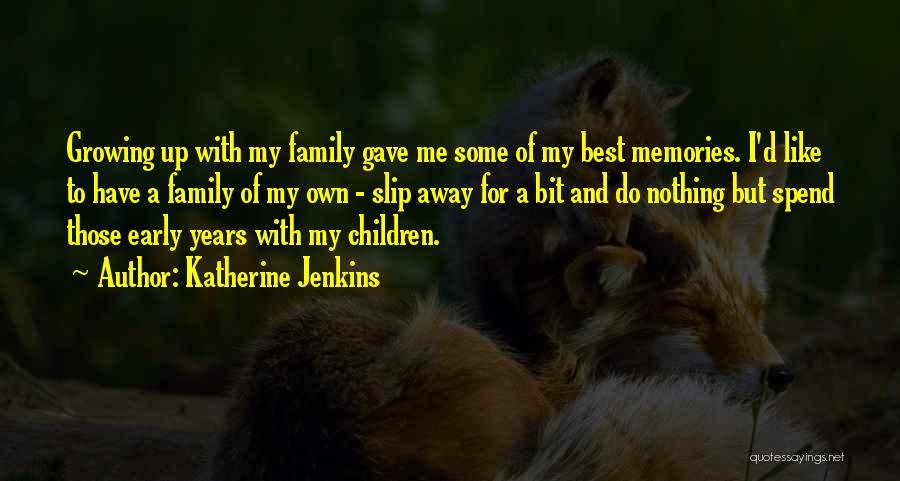 Katherine Jenkins Quotes: Growing Up With My Family Gave Me Some Of My Best Memories. I'd Like To Have A Family Of My