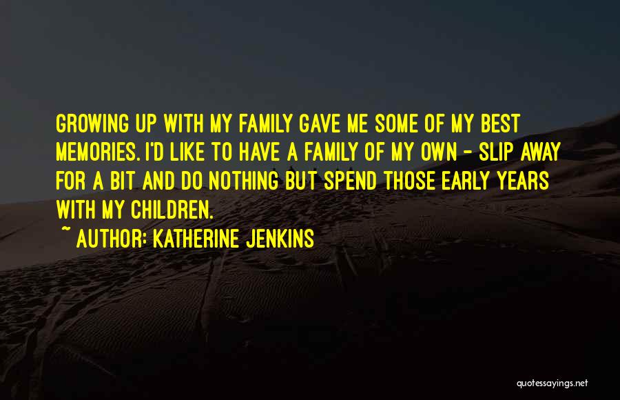 Katherine Jenkins Quotes: Growing Up With My Family Gave Me Some Of My Best Memories. I'd Like To Have A Family Of My