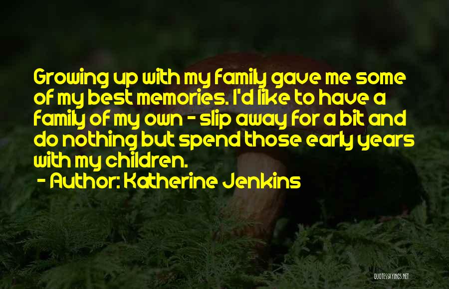 Katherine Jenkins Quotes: Growing Up With My Family Gave Me Some Of My Best Memories. I'd Like To Have A Family Of My