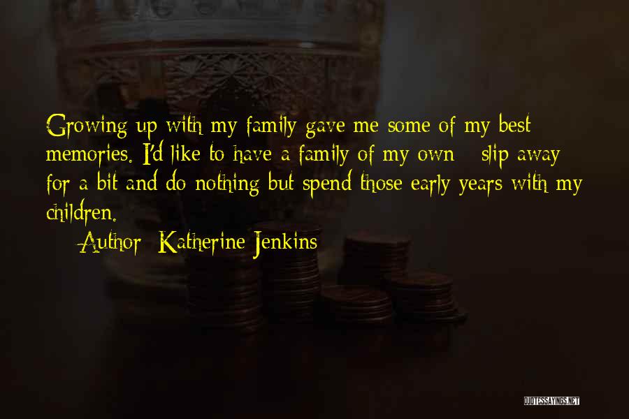 Katherine Jenkins Quotes: Growing Up With My Family Gave Me Some Of My Best Memories. I'd Like To Have A Family Of My