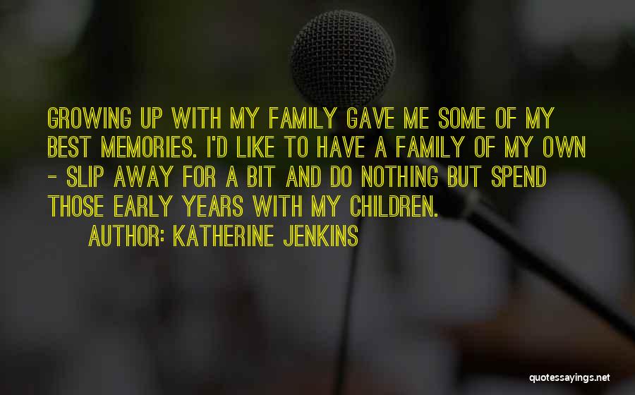 Katherine Jenkins Quotes: Growing Up With My Family Gave Me Some Of My Best Memories. I'd Like To Have A Family Of My