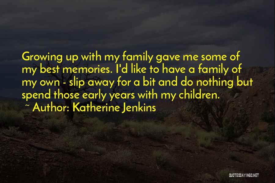 Katherine Jenkins Quotes: Growing Up With My Family Gave Me Some Of My Best Memories. I'd Like To Have A Family Of My