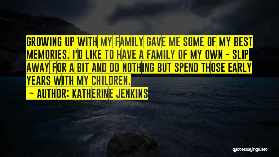 Katherine Jenkins Quotes: Growing Up With My Family Gave Me Some Of My Best Memories. I'd Like To Have A Family Of My