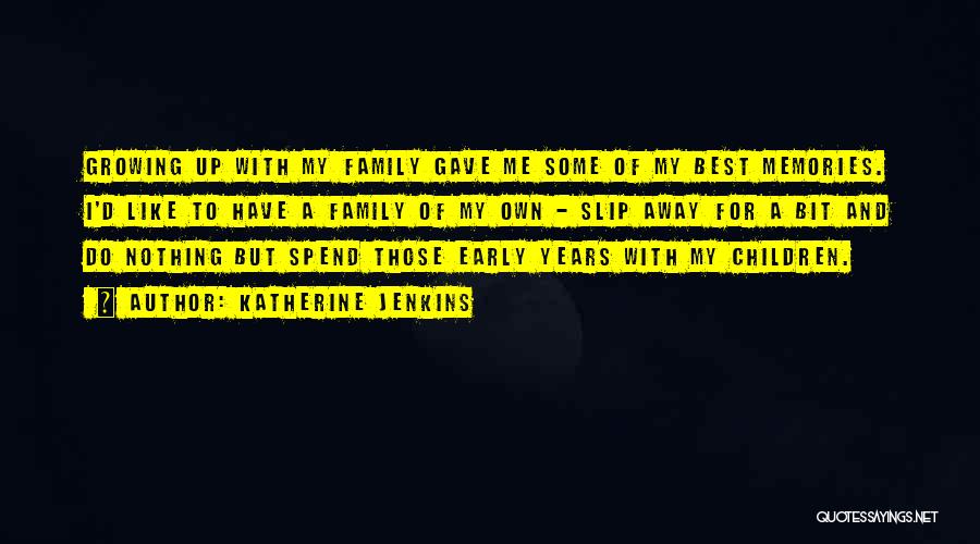 Katherine Jenkins Quotes: Growing Up With My Family Gave Me Some Of My Best Memories. I'd Like To Have A Family Of My