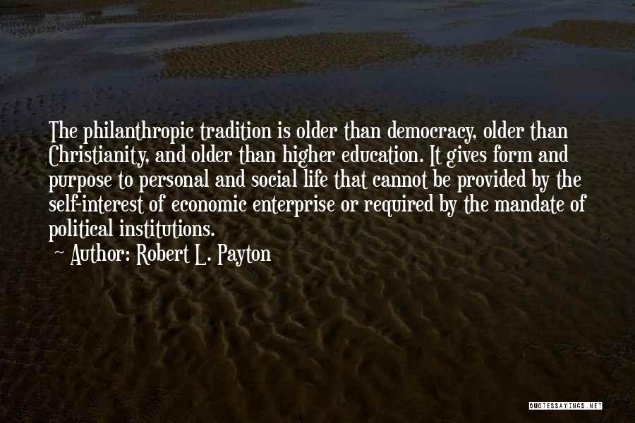 Robert L. Payton Quotes: The Philanthropic Tradition Is Older Than Democracy, Older Than Christianity, And Older Than Higher Education. It Gives Form And Purpose