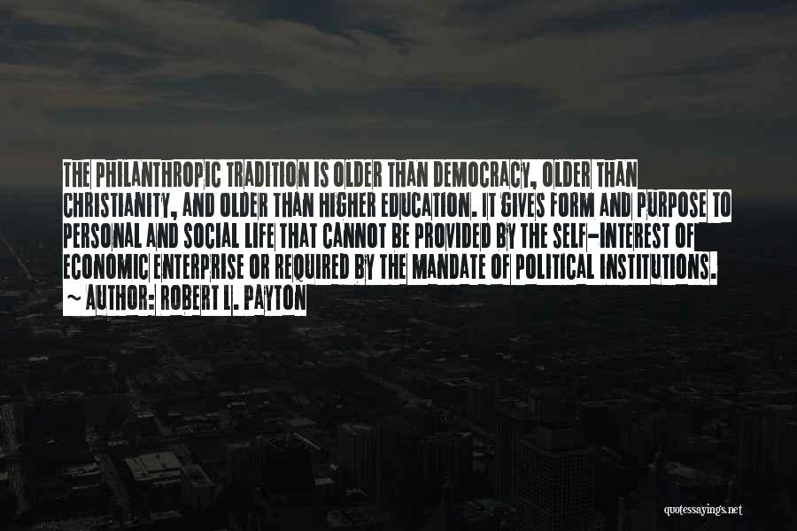 Robert L. Payton Quotes: The Philanthropic Tradition Is Older Than Democracy, Older Than Christianity, And Older Than Higher Education. It Gives Form And Purpose