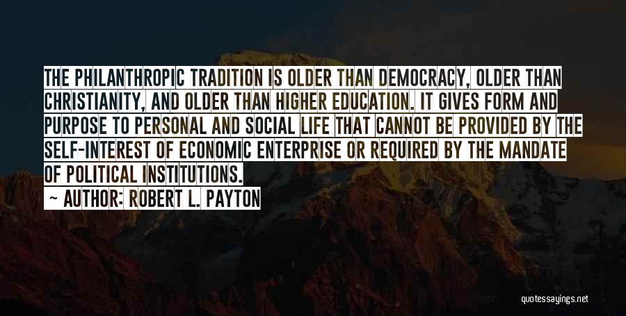 Robert L. Payton Quotes: The Philanthropic Tradition Is Older Than Democracy, Older Than Christianity, And Older Than Higher Education. It Gives Form And Purpose