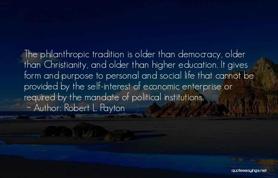 Robert L. Payton Quotes: The Philanthropic Tradition Is Older Than Democracy, Older Than Christianity, And Older Than Higher Education. It Gives Form And Purpose