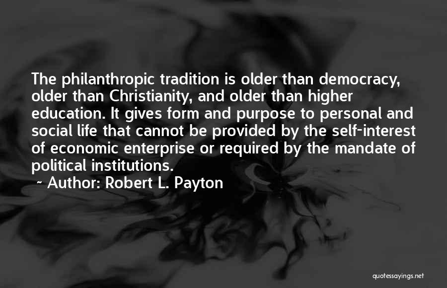 Robert L. Payton Quotes: The Philanthropic Tradition Is Older Than Democracy, Older Than Christianity, And Older Than Higher Education. It Gives Form And Purpose