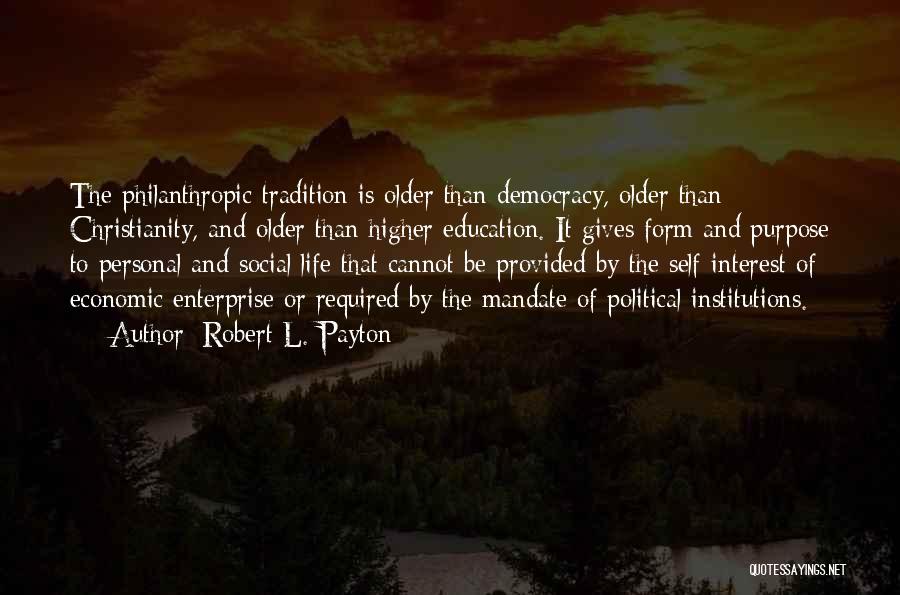 Robert L. Payton Quotes: The Philanthropic Tradition Is Older Than Democracy, Older Than Christianity, And Older Than Higher Education. It Gives Form And Purpose