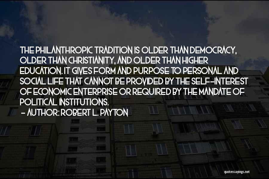 Robert L. Payton Quotes: The Philanthropic Tradition Is Older Than Democracy, Older Than Christianity, And Older Than Higher Education. It Gives Form And Purpose