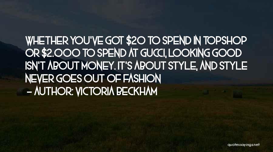 Victoria Beckham Quotes: Whether You've Got $20 To Spend In Topshop Or $2.000 To Spend At Gucci, Looking Good Isn't About Money. It's