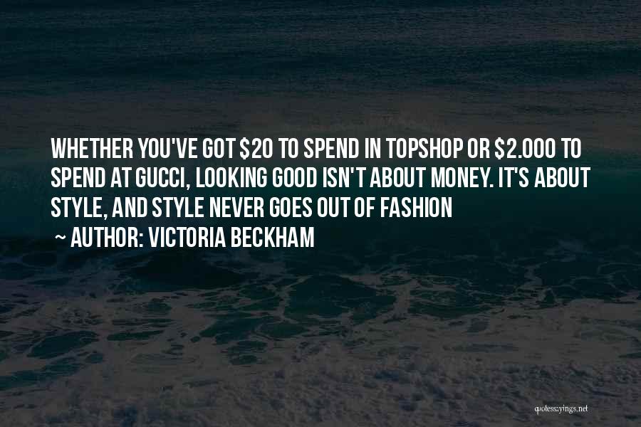 Victoria Beckham Quotes: Whether You've Got $20 To Spend In Topshop Or $2.000 To Spend At Gucci, Looking Good Isn't About Money. It's