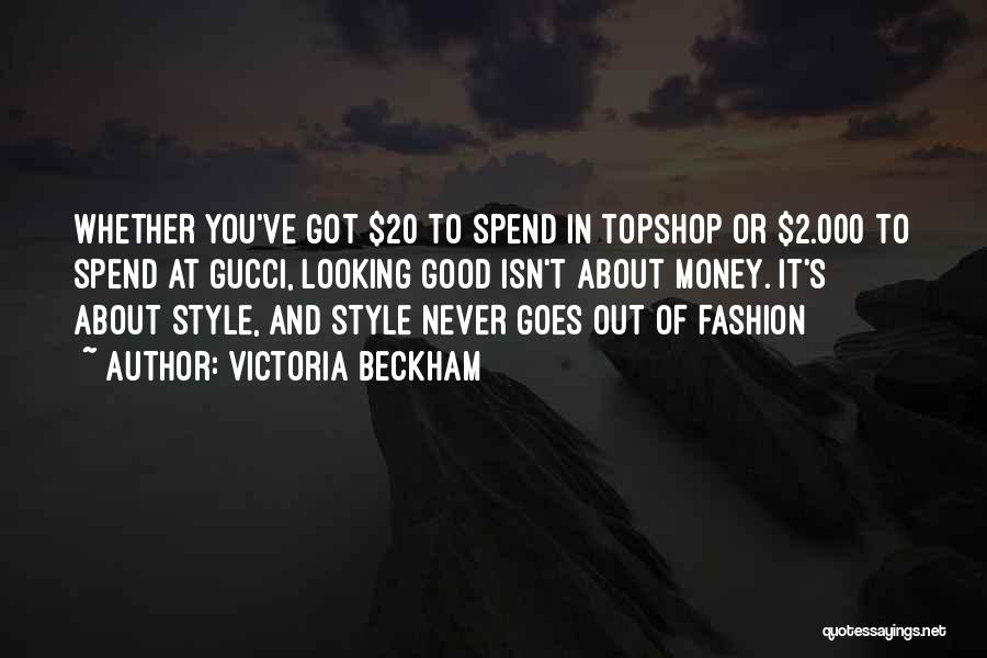 Victoria Beckham Quotes: Whether You've Got $20 To Spend In Topshop Or $2.000 To Spend At Gucci, Looking Good Isn't About Money. It's