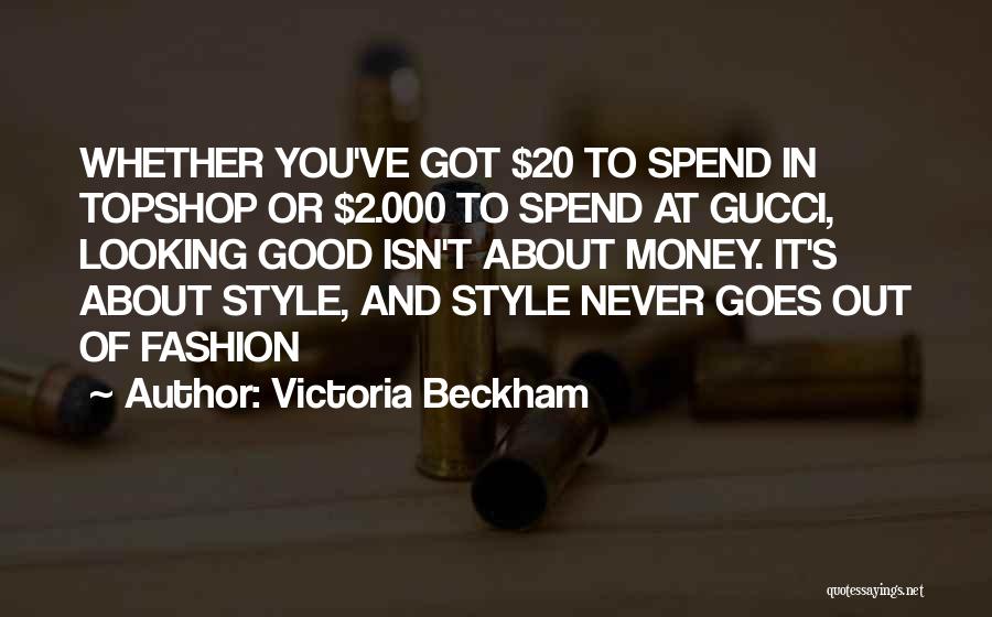 Victoria Beckham Quotes: Whether You've Got $20 To Spend In Topshop Or $2.000 To Spend At Gucci, Looking Good Isn't About Money. It's