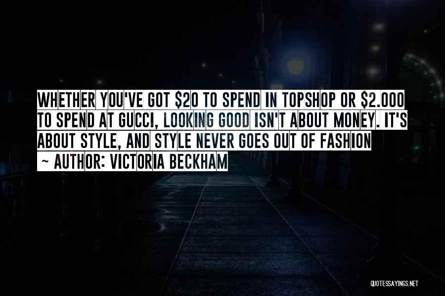 Victoria Beckham Quotes: Whether You've Got $20 To Spend In Topshop Or $2.000 To Spend At Gucci, Looking Good Isn't About Money. It's