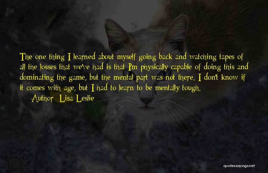 Lisa Leslie Quotes: The One Thing I Learned About Myself Going Back And Watching Tapes Of All The Losses That We've Had Is