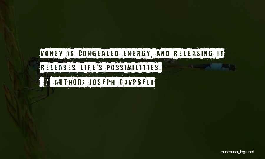 Joseph Campbell Quotes: Money Is Congealed Energy, And Releasing It Releases Life's Possibilities.