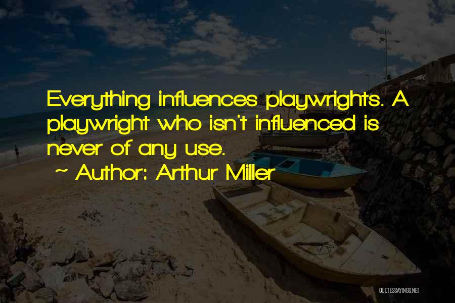 Arthur Miller Quotes: Everything Influences Playwrights. A Playwright Who Isn't Influenced Is Never Of Any Use.