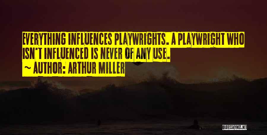 Arthur Miller Quotes: Everything Influences Playwrights. A Playwright Who Isn't Influenced Is Never Of Any Use.