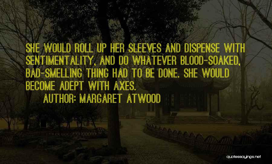 Margaret Atwood Quotes: She Would Roll Up Her Sleeves And Dispense With Sentimentality, And Do Whatever Blood-soaked, Bad-smelling Thing Had To Be Done.