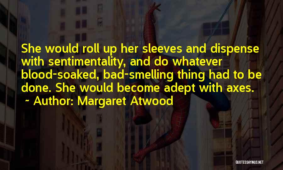 Margaret Atwood Quotes: She Would Roll Up Her Sleeves And Dispense With Sentimentality, And Do Whatever Blood-soaked, Bad-smelling Thing Had To Be Done.