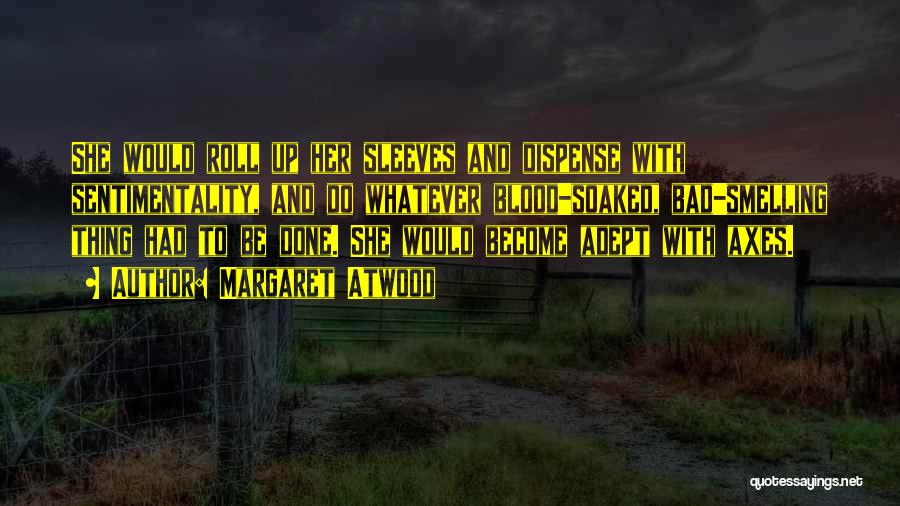 Margaret Atwood Quotes: She Would Roll Up Her Sleeves And Dispense With Sentimentality, And Do Whatever Blood-soaked, Bad-smelling Thing Had To Be Done.