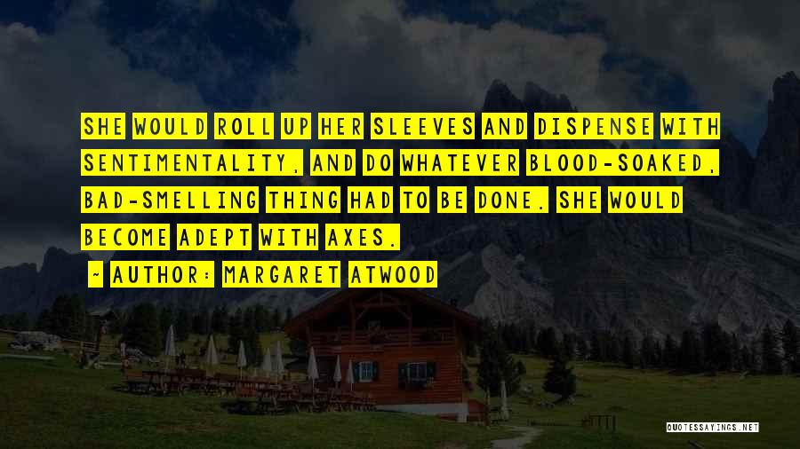 Margaret Atwood Quotes: She Would Roll Up Her Sleeves And Dispense With Sentimentality, And Do Whatever Blood-soaked, Bad-smelling Thing Had To Be Done.