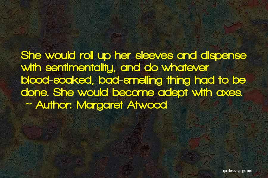 Margaret Atwood Quotes: She Would Roll Up Her Sleeves And Dispense With Sentimentality, And Do Whatever Blood-soaked, Bad-smelling Thing Had To Be Done.