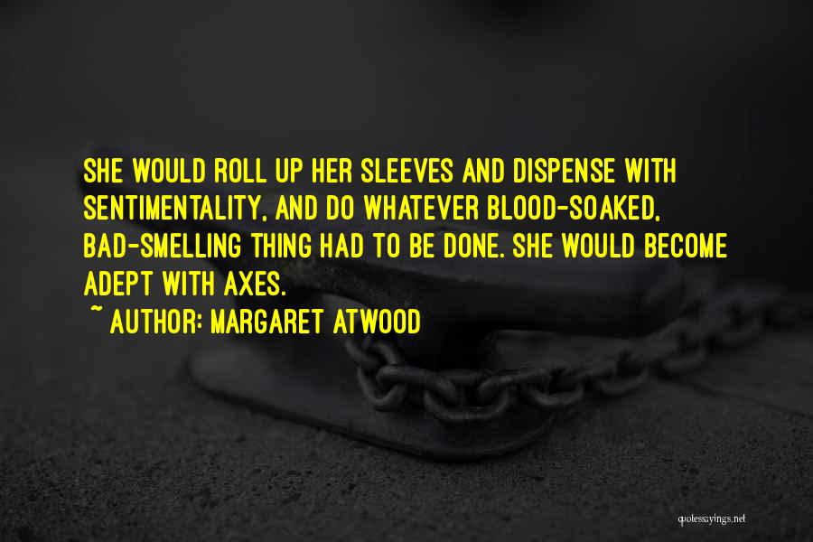 Margaret Atwood Quotes: She Would Roll Up Her Sleeves And Dispense With Sentimentality, And Do Whatever Blood-soaked, Bad-smelling Thing Had To Be Done.