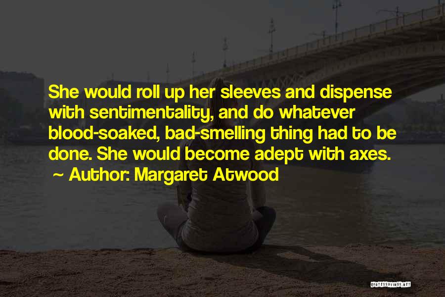 Margaret Atwood Quotes: She Would Roll Up Her Sleeves And Dispense With Sentimentality, And Do Whatever Blood-soaked, Bad-smelling Thing Had To Be Done.