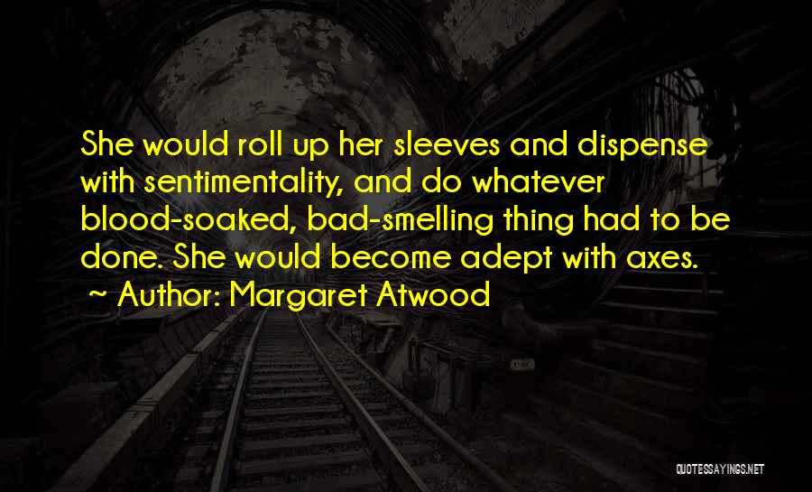 Margaret Atwood Quotes: She Would Roll Up Her Sleeves And Dispense With Sentimentality, And Do Whatever Blood-soaked, Bad-smelling Thing Had To Be Done.