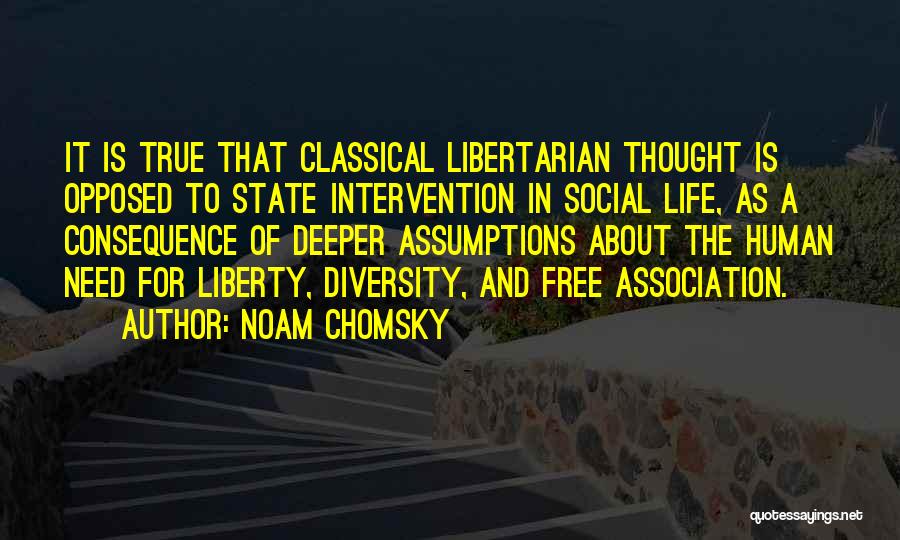 Noam Chomsky Quotes: It Is True That Classical Libertarian Thought Is Opposed To State Intervention In Social Life, As A Consequence Of Deeper