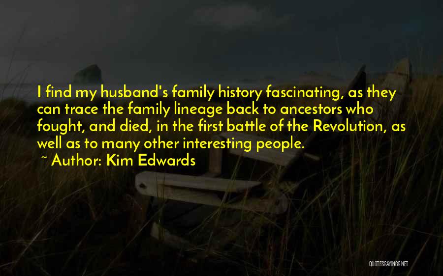 Kim Edwards Quotes: I Find My Husband's Family History Fascinating, As They Can Trace The Family Lineage Back To Ancestors Who Fought, And