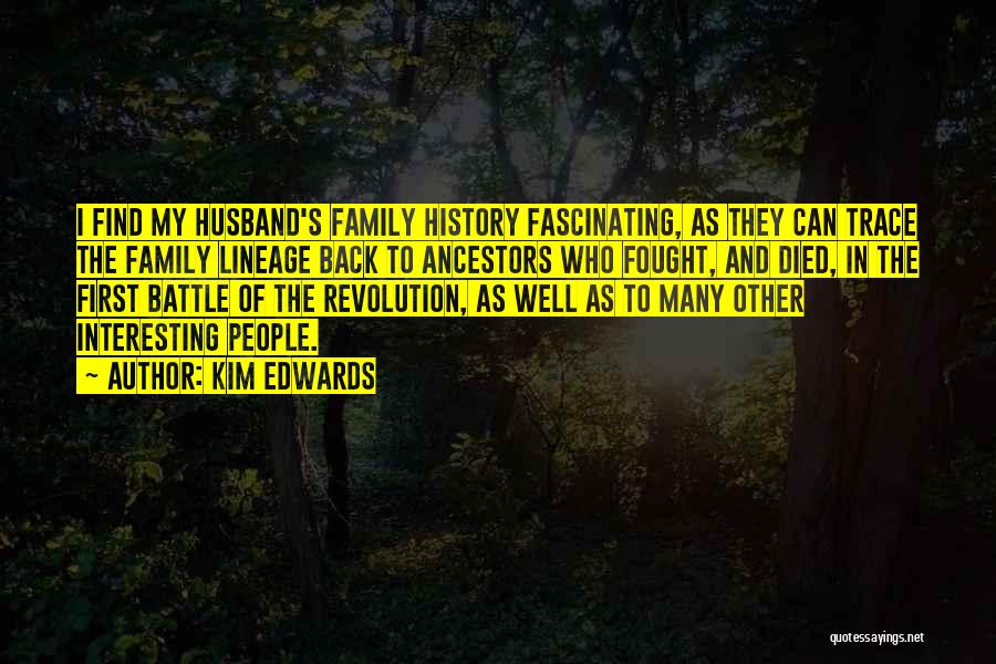 Kim Edwards Quotes: I Find My Husband's Family History Fascinating, As They Can Trace The Family Lineage Back To Ancestors Who Fought, And