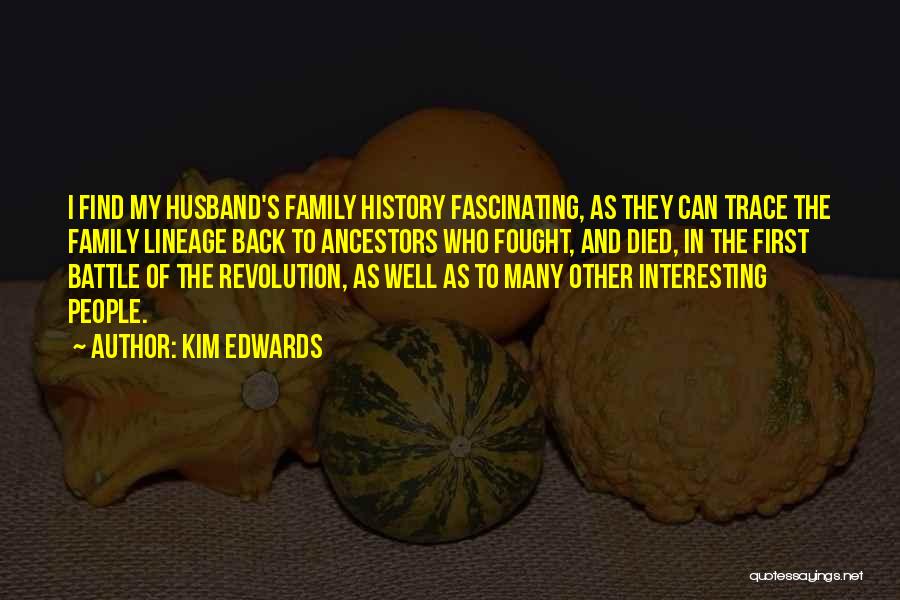 Kim Edwards Quotes: I Find My Husband's Family History Fascinating, As They Can Trace The Family Lineage Back To Ancestors Who Fought, And