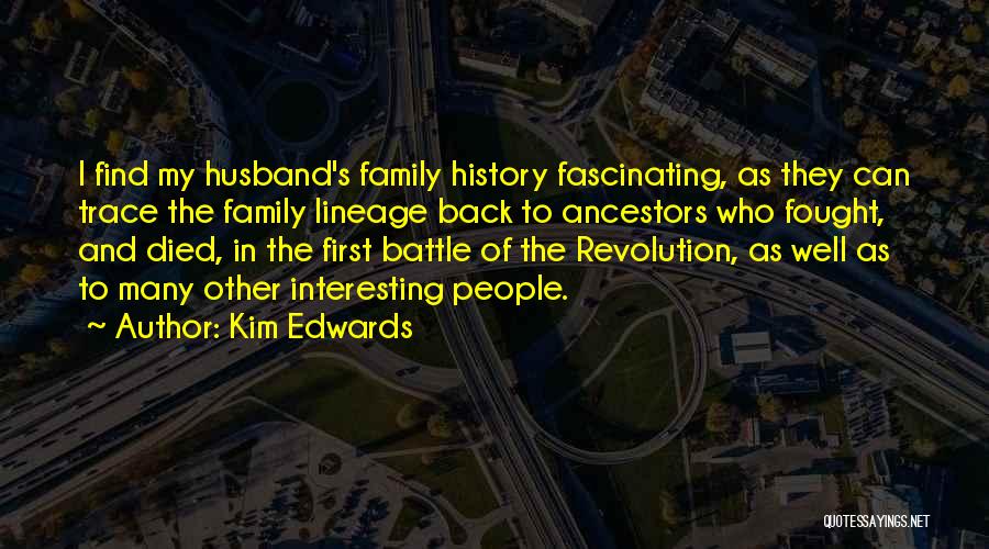 Kim Edwards Quotes: I Find My Husband's Family History Fascinating, As They Can Trace The Family Lineage Back To Ancestors Who Fought, And