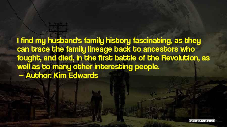 Kim Edwards Quotes: I Find My Husband's Family History Fascinating, As They Can Trace The Family Lineage Back To Ancestors Who Fought, And