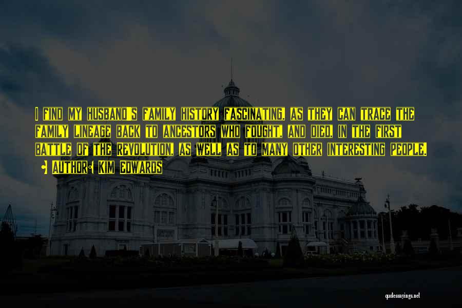 Kim Edwards Quotes: I Find My Husband's Family History Fascinating, As They Can Trace The Family Lineage Back To Ancestors Who Fought, And
