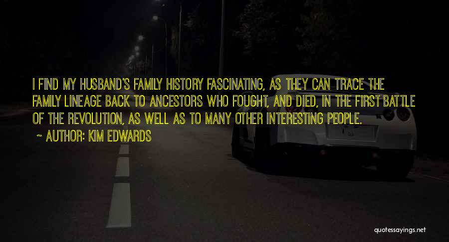 Kim Edwards Quotes: I Find My Husband's Family History Fascinating, As They Can Trace The Family Lineage Back To Ancestors Who Fought, And