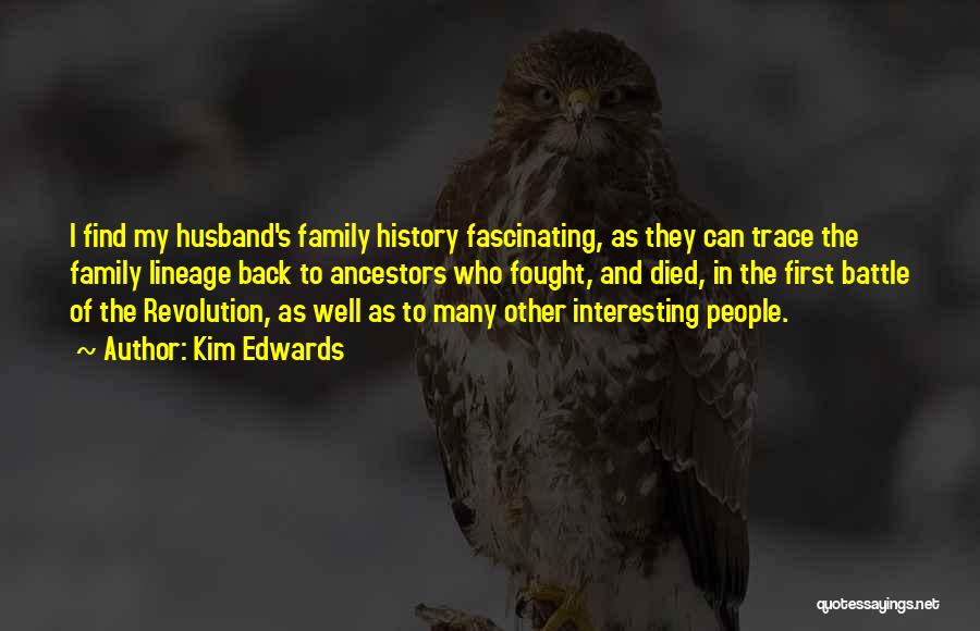 Kim Edwards Quotes: I Find My Husband's Family History Fascinating, As They Can Trace The Family Lineage Back To Ancestors Who Fought, And