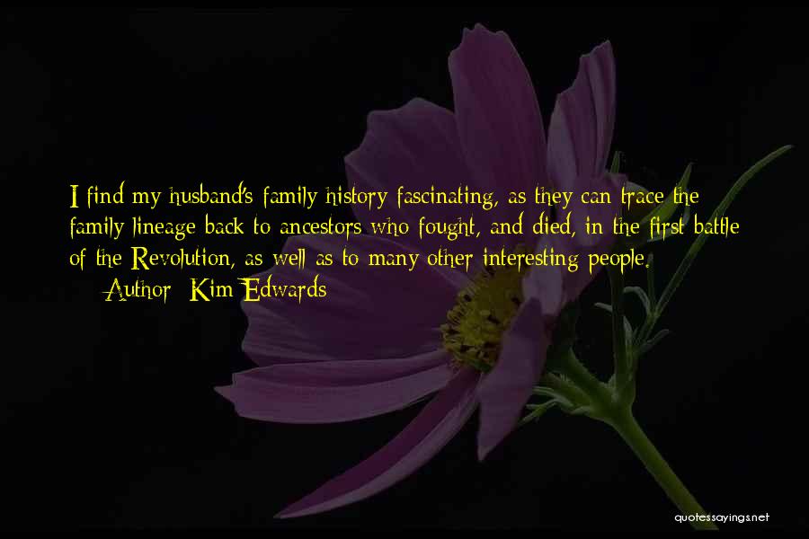 Kim Edwards Quotes: I Find My Husband's Family History Fascinating, As They Can Trace The Family Lineage Back To Ancestors Who Fought, And