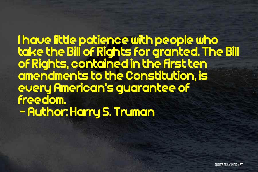 Harry S. Truman Quotes: I Have Little Patience With People Who Take The Bill Of Rights For Granted. The Bill Of Rights, Contained In