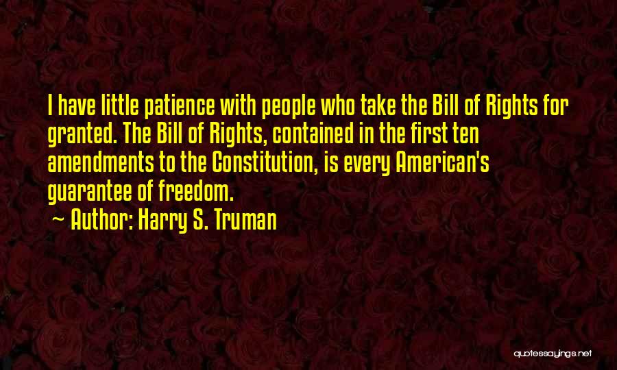 Harry S. Truman Quotes: I Have Little Patience With People Who Take The Bill Of Rights For Granted. The Bill Of Rights, Contained In