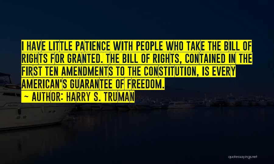 Harry S. Truman Quotes: I Have Little Patience With People Who Take The Bill Of Rights For Granted. The Bill Of Rights, Contained In